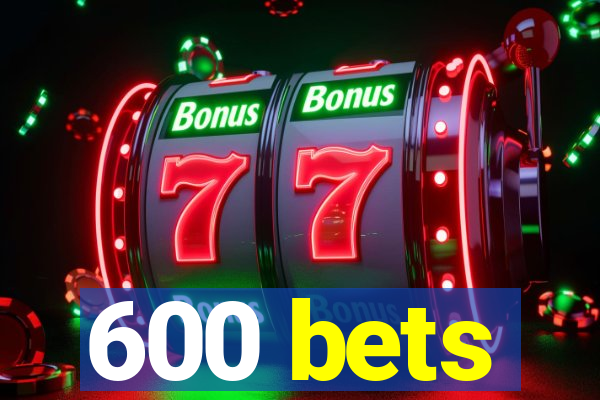 600 bets